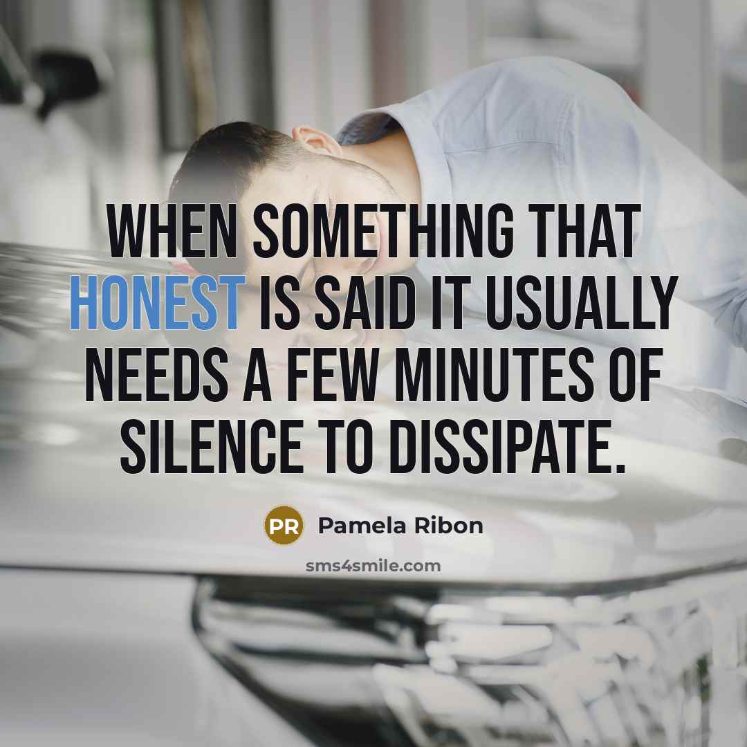 “When something that honest is said it usually needs a few minutes of silence to dissipate.” quote by Pamela Ribon