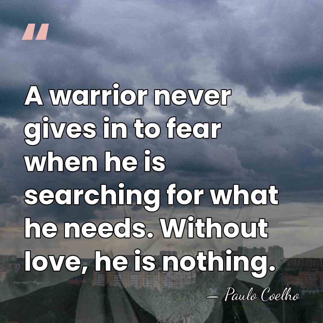 A warrior never gives in to fear when he is searching for&hellip; - Paulo Coelho