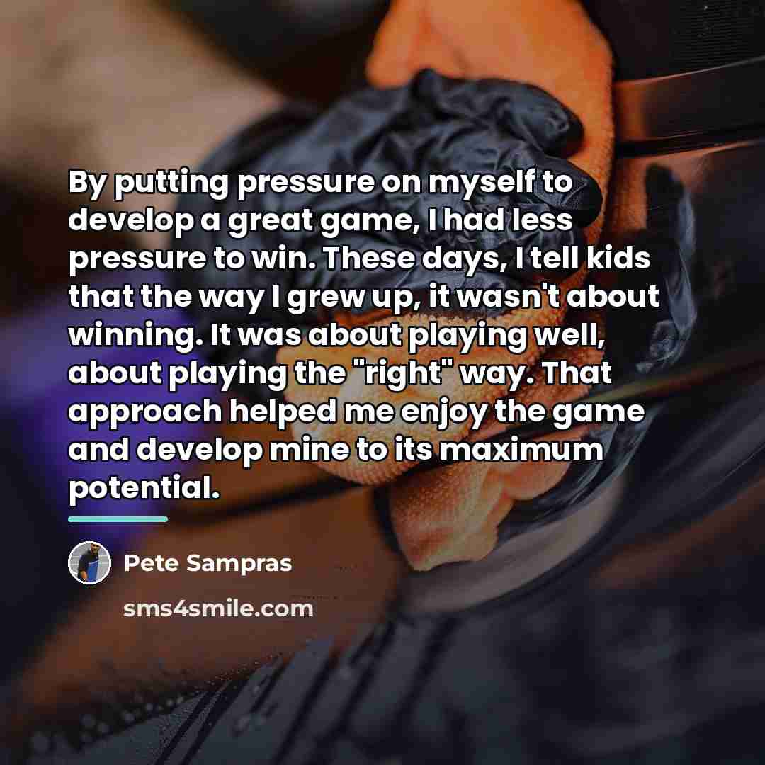 “By putting pressure on myself to develop a great game,…” quote by Pete Sampras