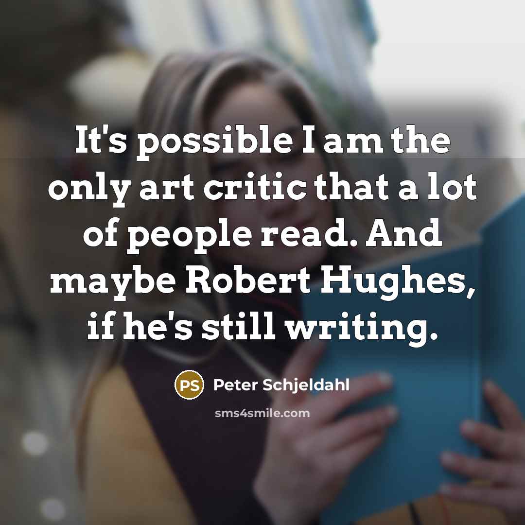 “It's possible I am the only art critic that a…” quote by Peter Schjeldahl
