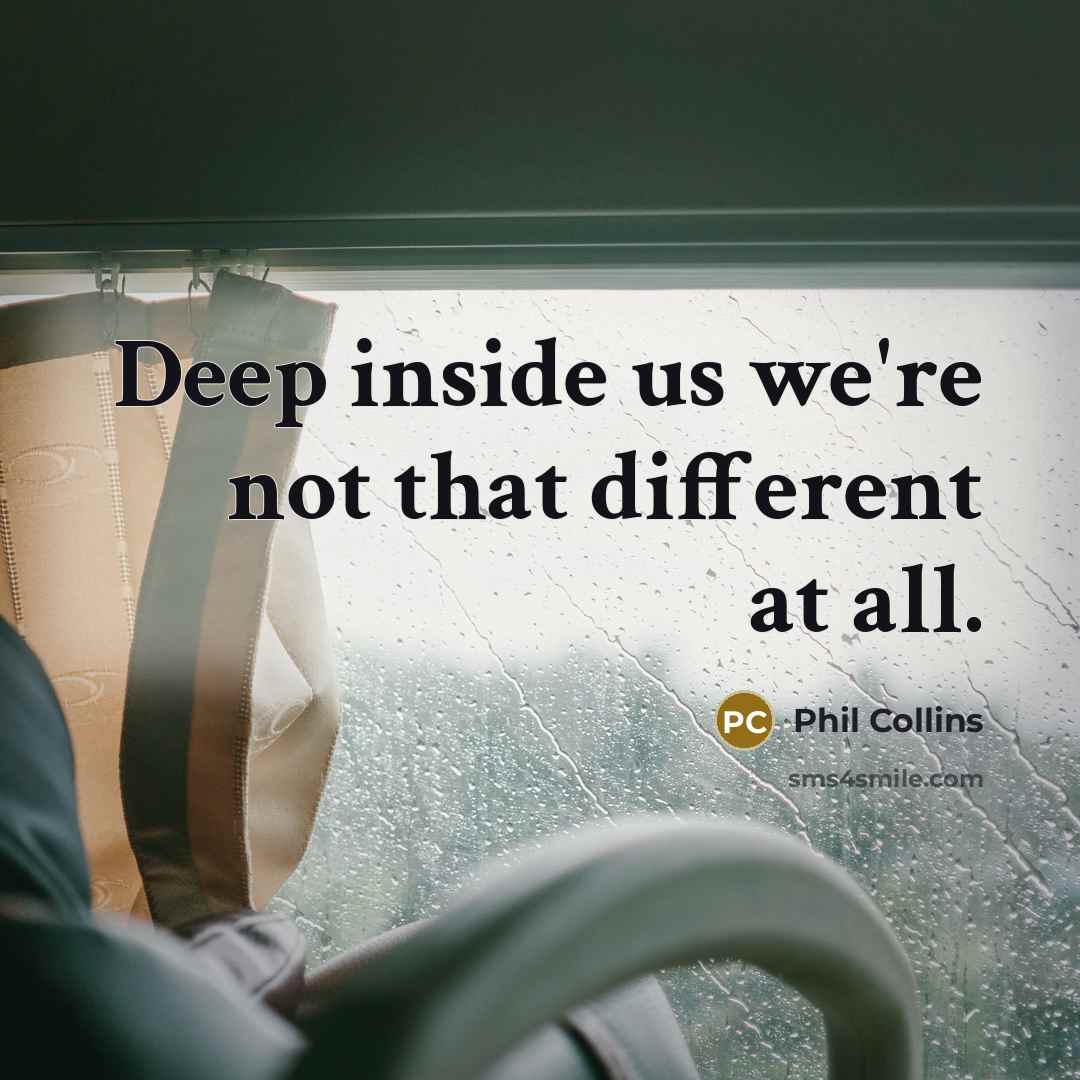 “Deep inside us we're not that different at all.” quote by Phil Collins