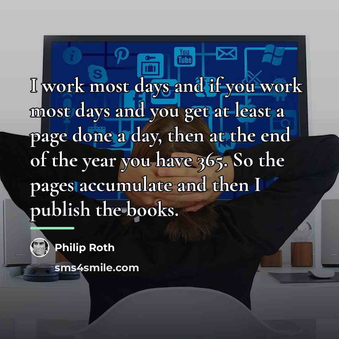 “I work most days and if you work most days…” quote by Philip Roth