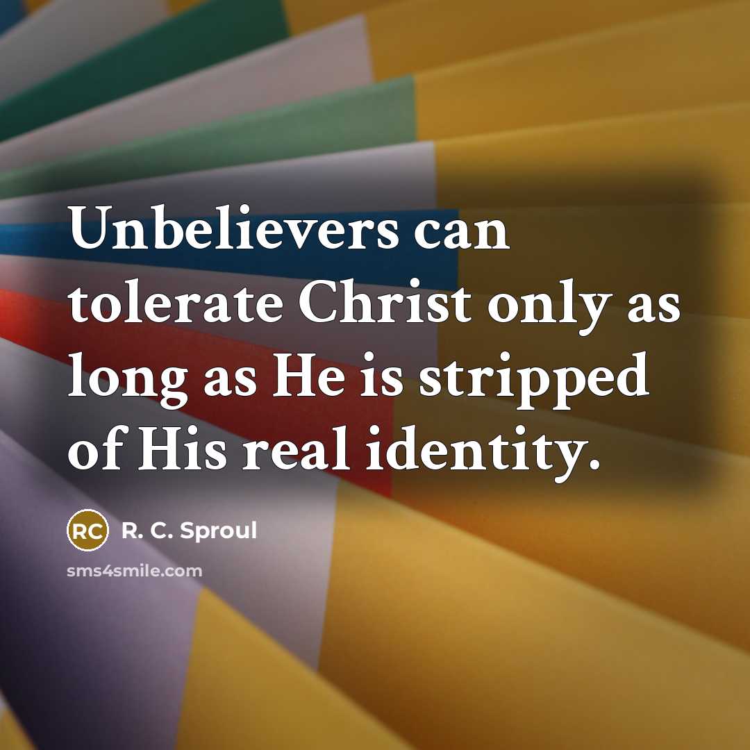 “Unbelievers can tolerate Christ only as long as He is…” quote by R. C. Sproul