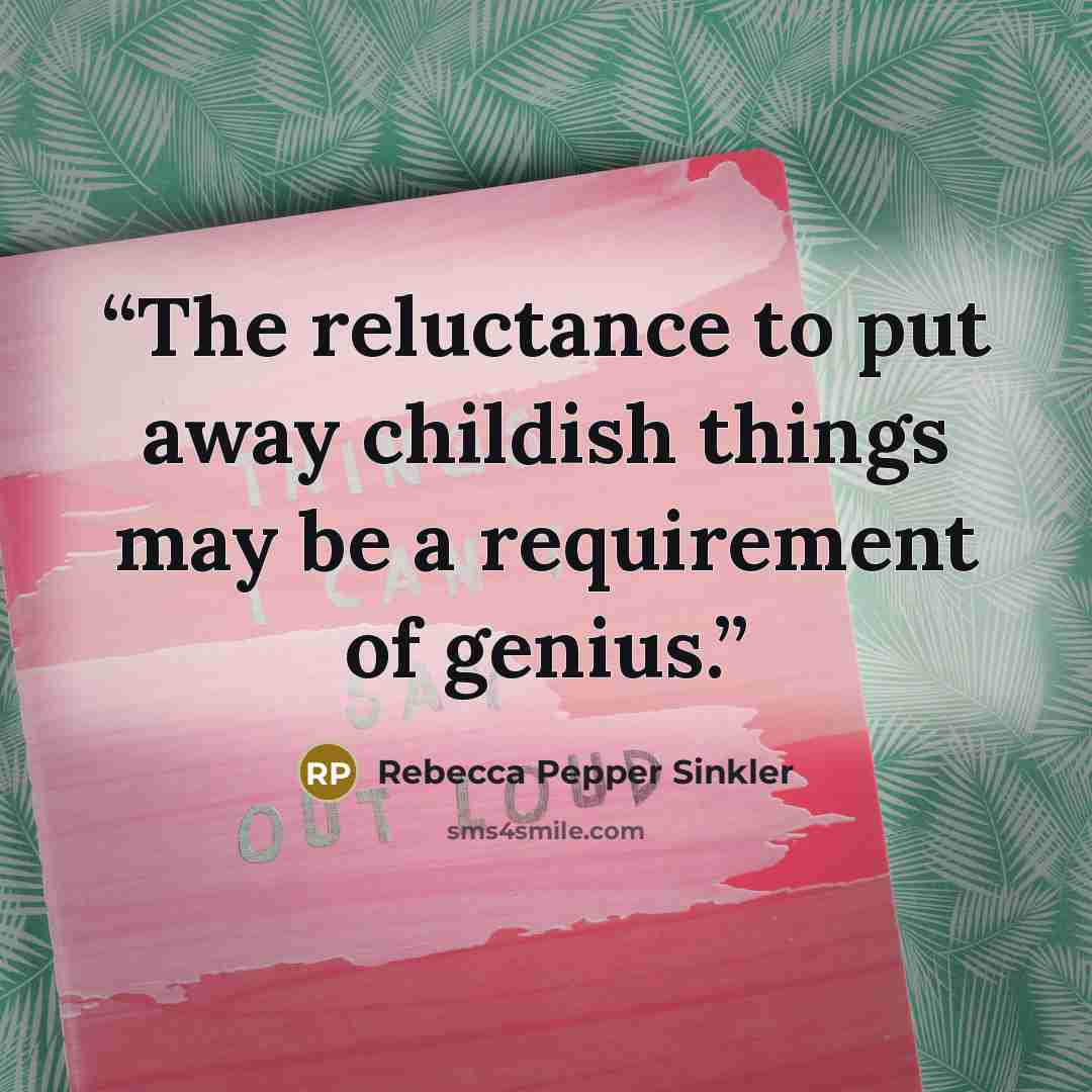 “The reluctance to put away childish things may be a requirement of genius.” quote by Rebecca Pepper Sinkler