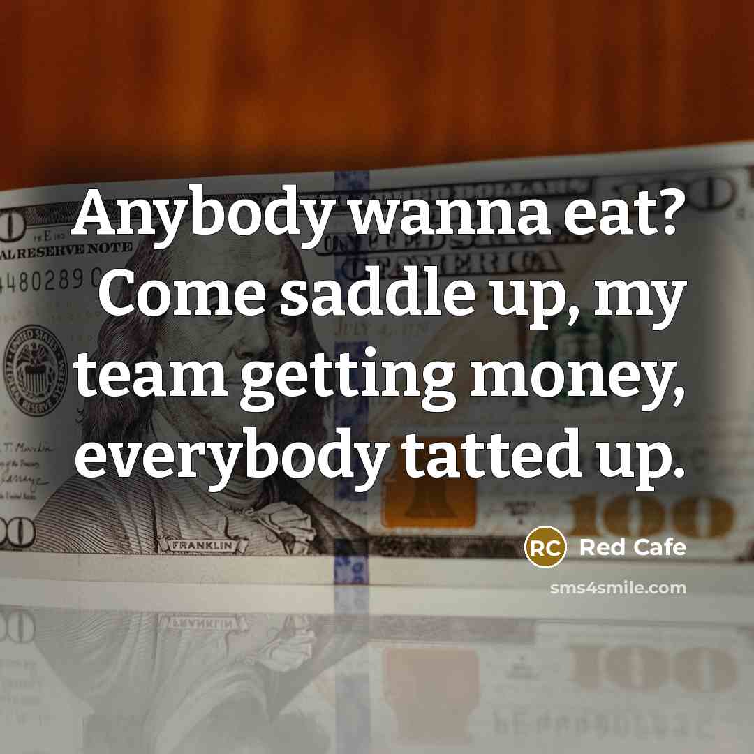 “Anybody wanna eat? Come saddle up, my team getting money,…” quote by Red Cafe