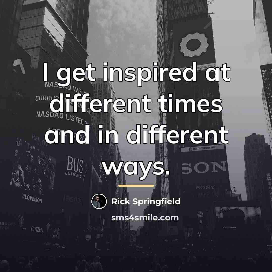 “I get inspired at different times and in different ways.…” quote by Rick Springfield