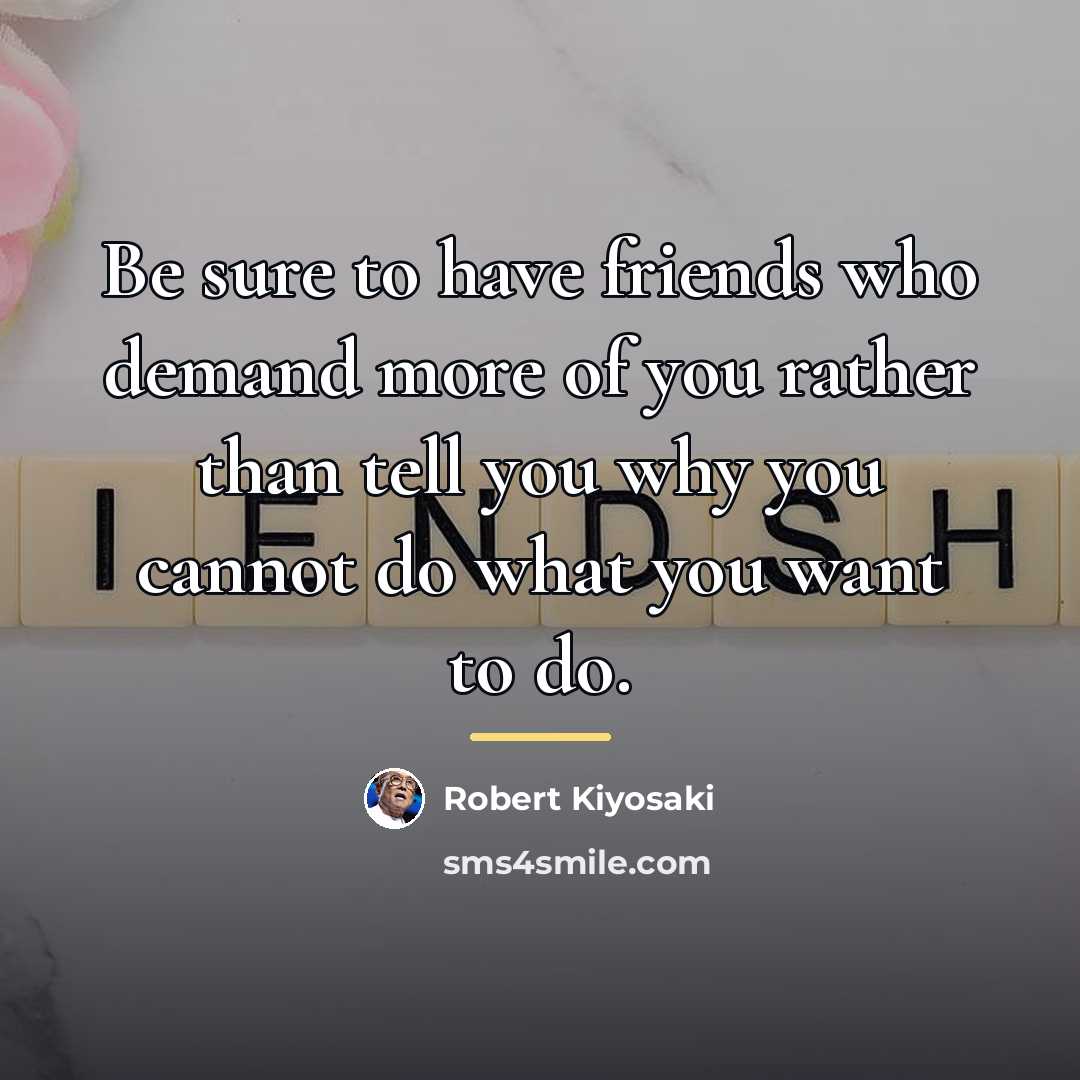 “Be sure to have friends who demand more of you…” quote by Robert Kiyosaki