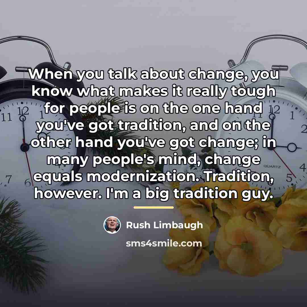 “When you talk about change, you know what makes it…” quote by Rush Limbaugh