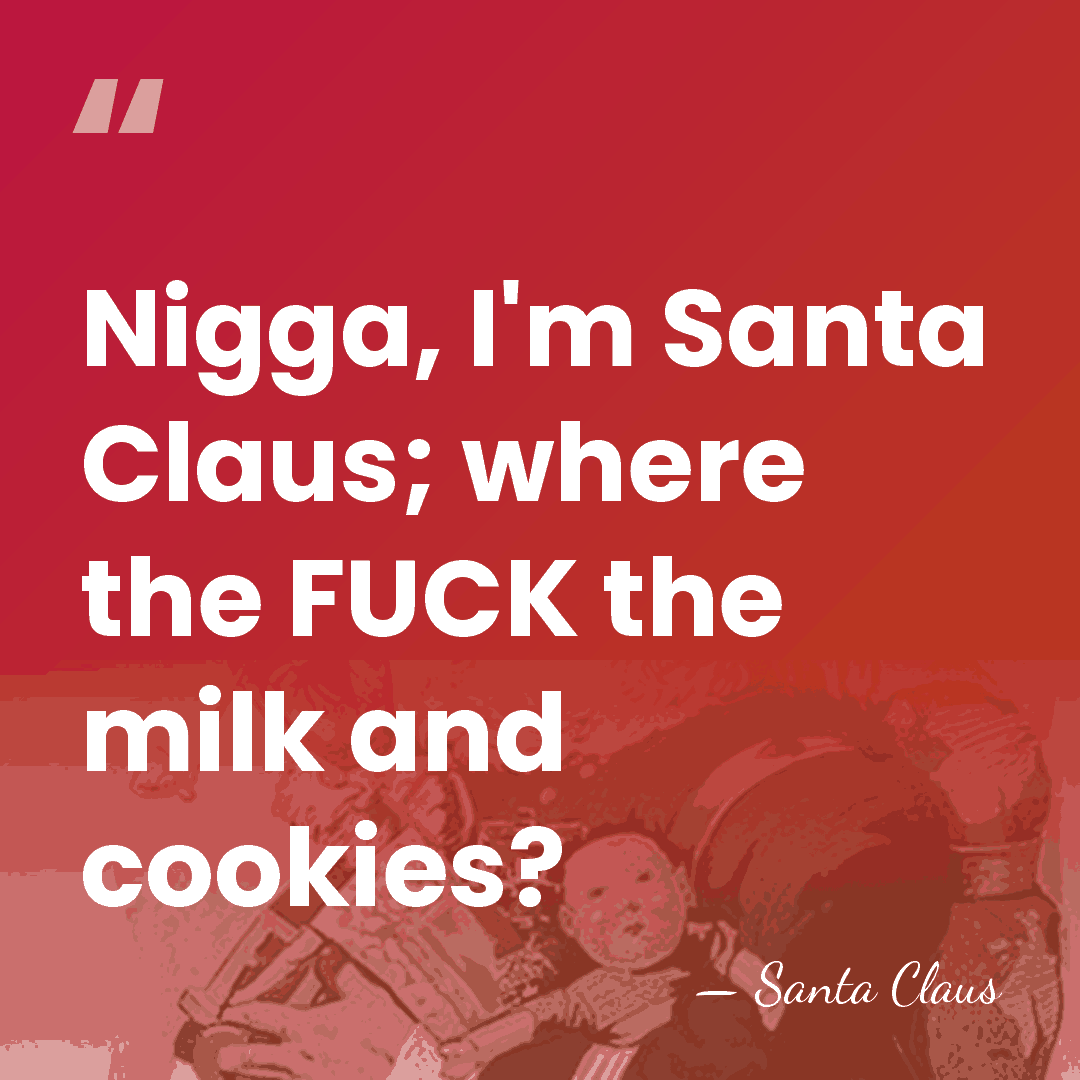 Nigga, I'm Santa Claus; where the FUCK the milk and cookies? - Santa Claus