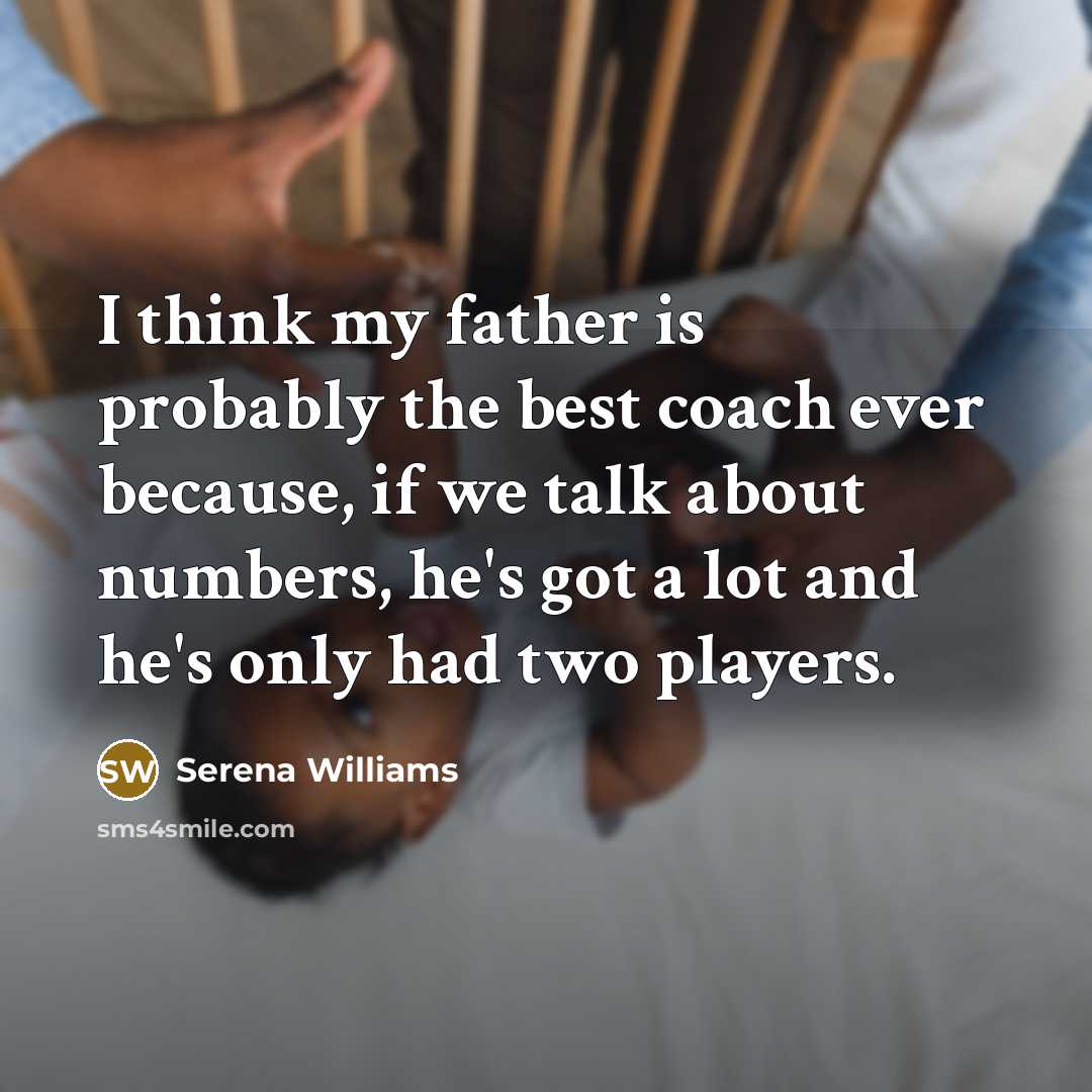 “I think my father is probably the best coach ever…” quote by Serena Williams
