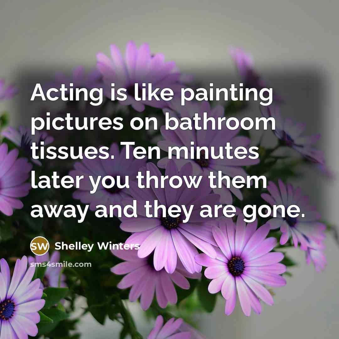 “Acting is like painting pictures on bathroom tissues. Ten minutes…” quote by Shelley Winters