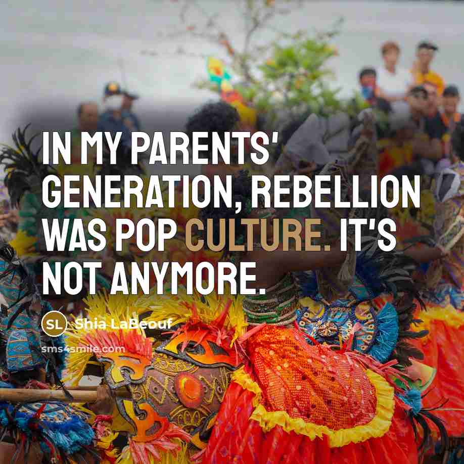 “In my parents' generation, rebellion was pop culture. It's not…” quote by Shia LaBeouf