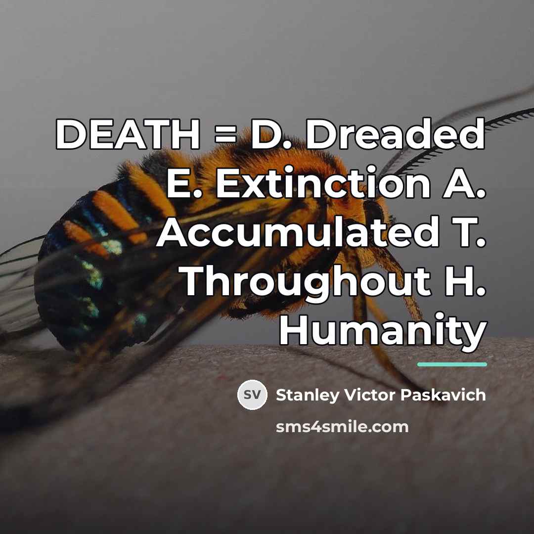 “DEATH = D. Dreaded E. Extinction A. Accumulated T. Throughout…” quote by Stanley Victor Paskavich