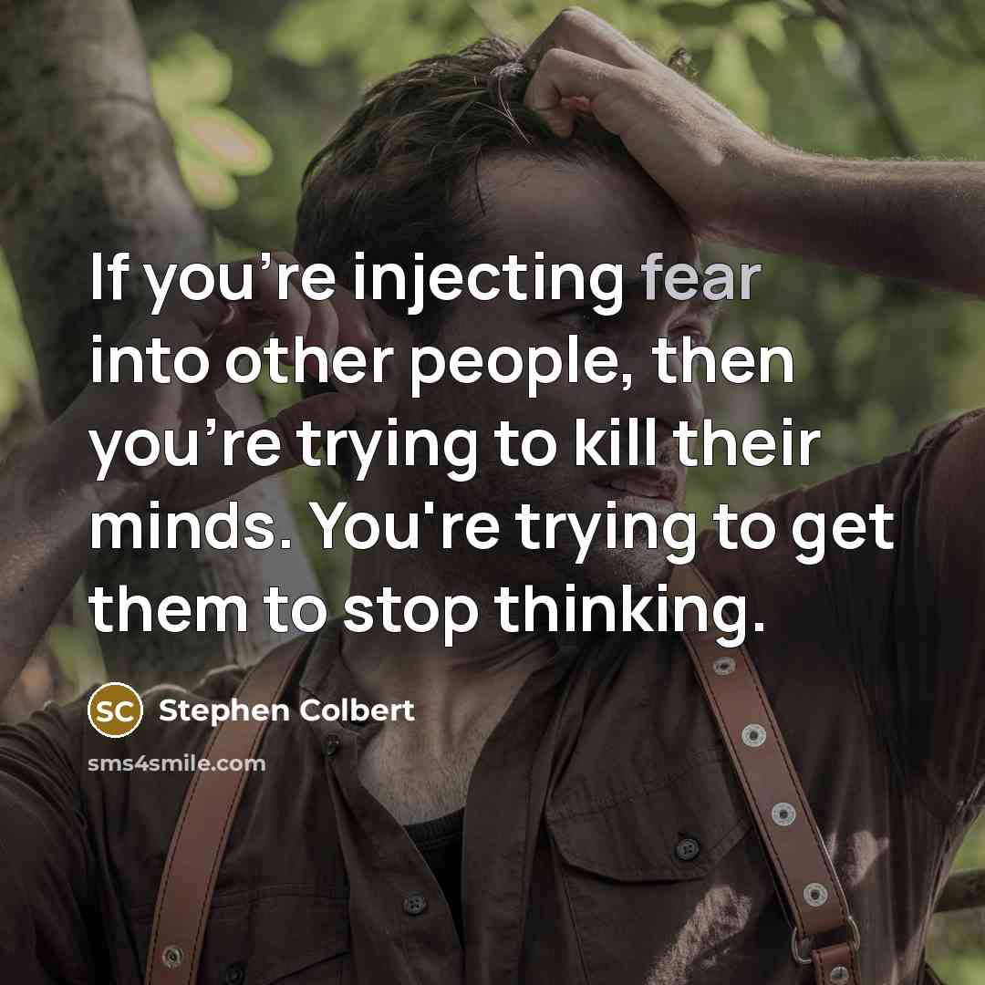 “If you're injecting fear into other people, then you're trying…” quote by Stephen Colbert