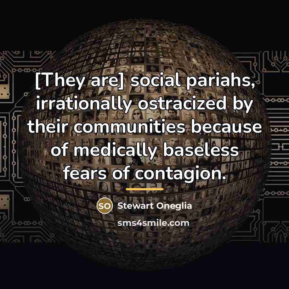 “[They are] social pariahs, irrationally ostracized by their communities because…” quote by Stewart Oneglia