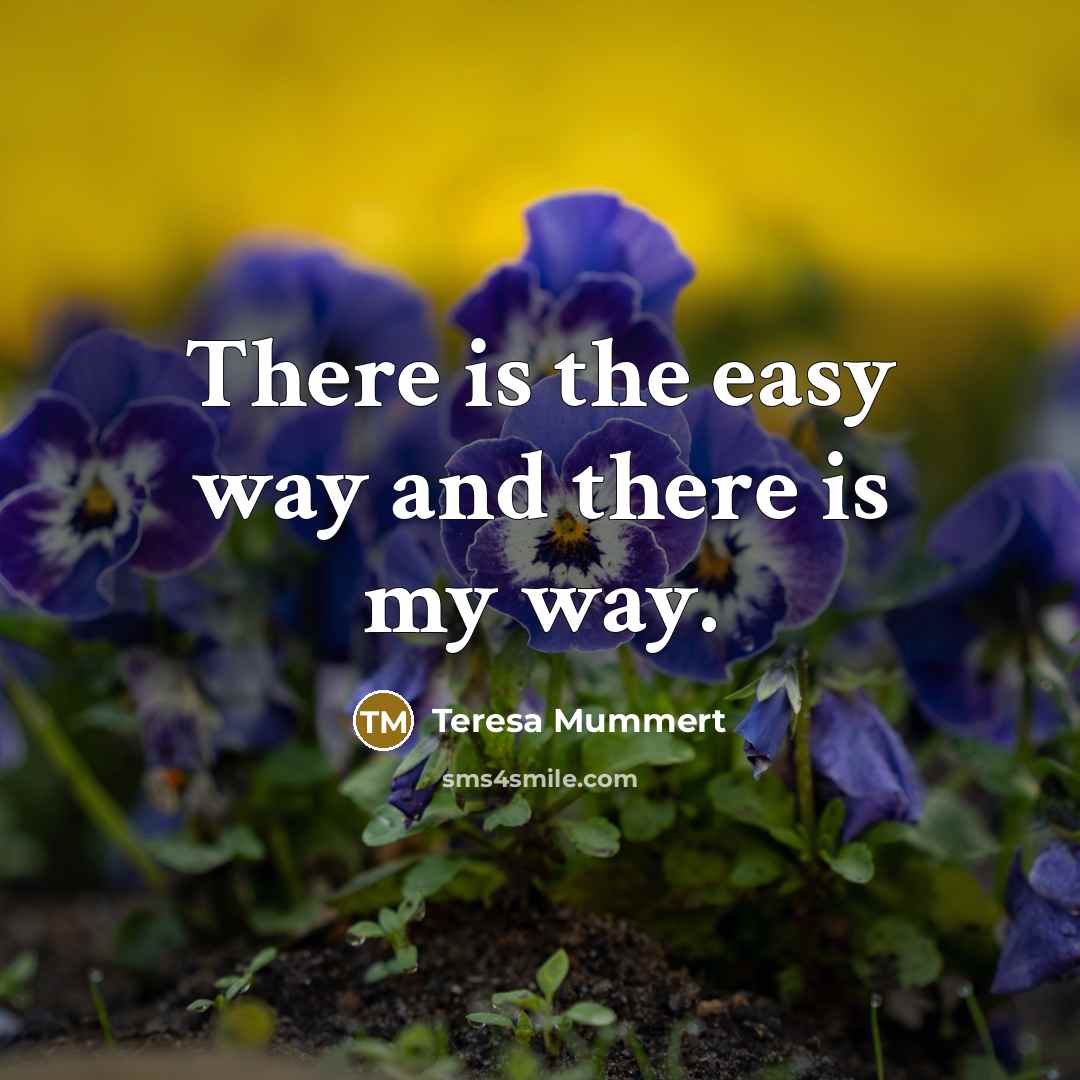 “There is the easy way and there is my way.…” quote by Teresa Mummert