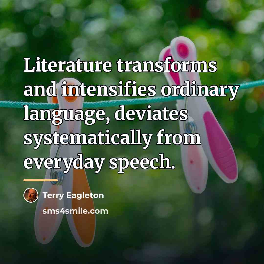 “Literature transforms and intensifies ordinary language, deviates systematically from everyday…” quote by Terry Eagleton