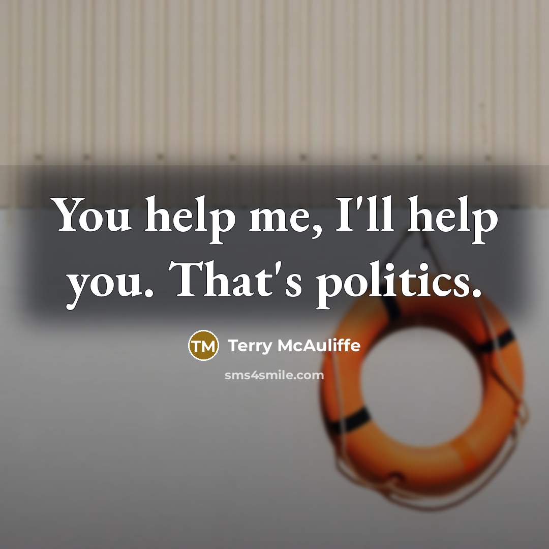 “You help me, I'll help you. That's politics.” quote by Terry McAuliffe