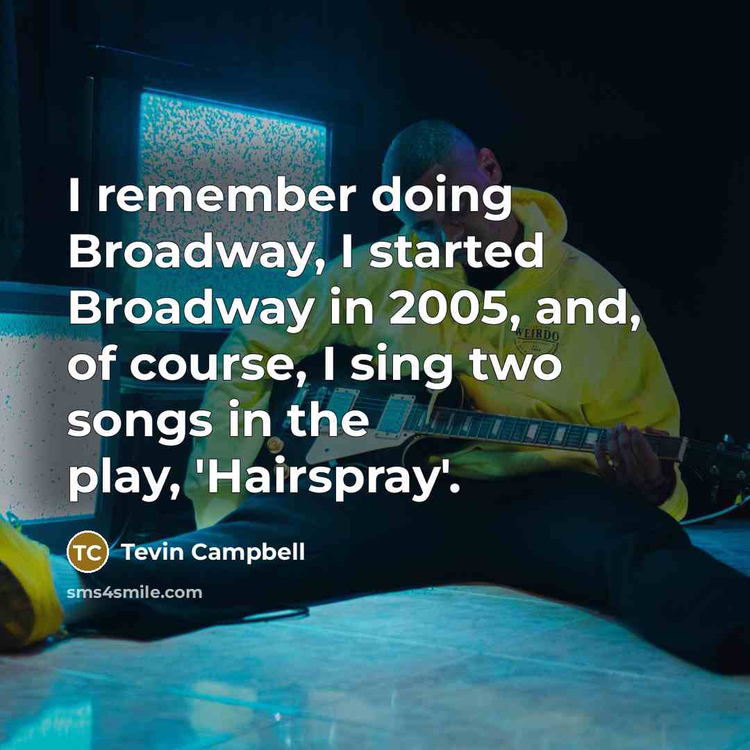 “I remember doing Broadway, I started Broadway in 2005, and, of course, I sing two songs in the play, 'Hairspray'.” quote by Tevin Campbell