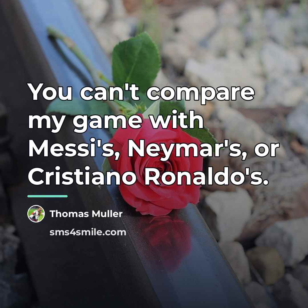“You can't compare my game with Messi's, Neymar's, or Cristiano…” quote by Thomas Muller