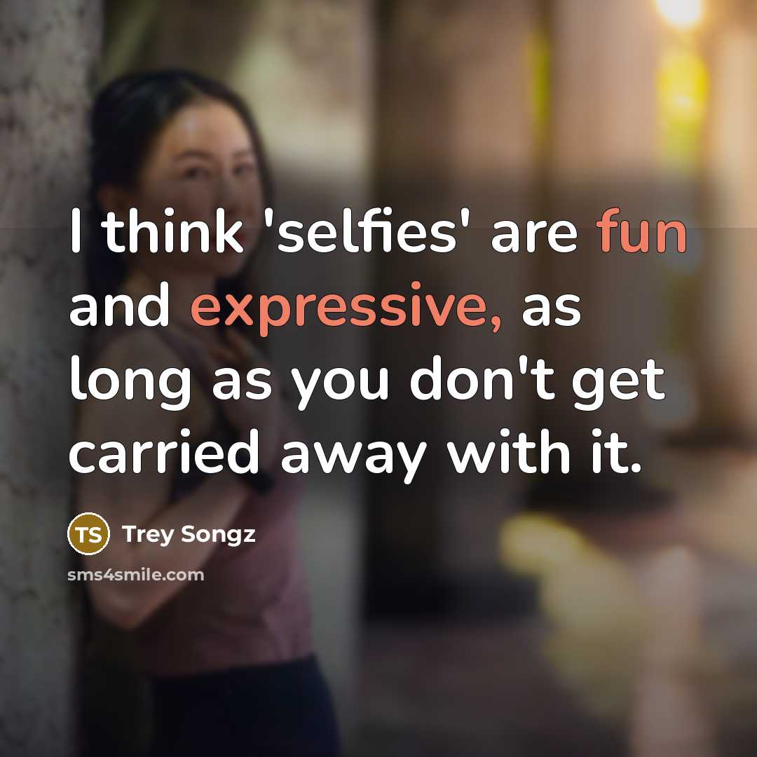 “I think 'selfies' are fun and expressive, as long as you don't get carried away with it.” quote by Trey Songz