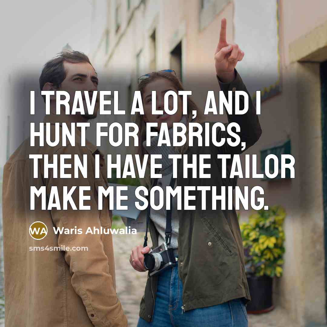 “I travel a lot, and I hunt for fabrics, then…” quote by Waris Ahluwalia