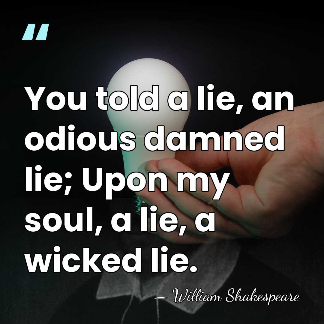 You told a lie, an odious damned lie; Upon my soul, a&hellip; - William Shakespeare