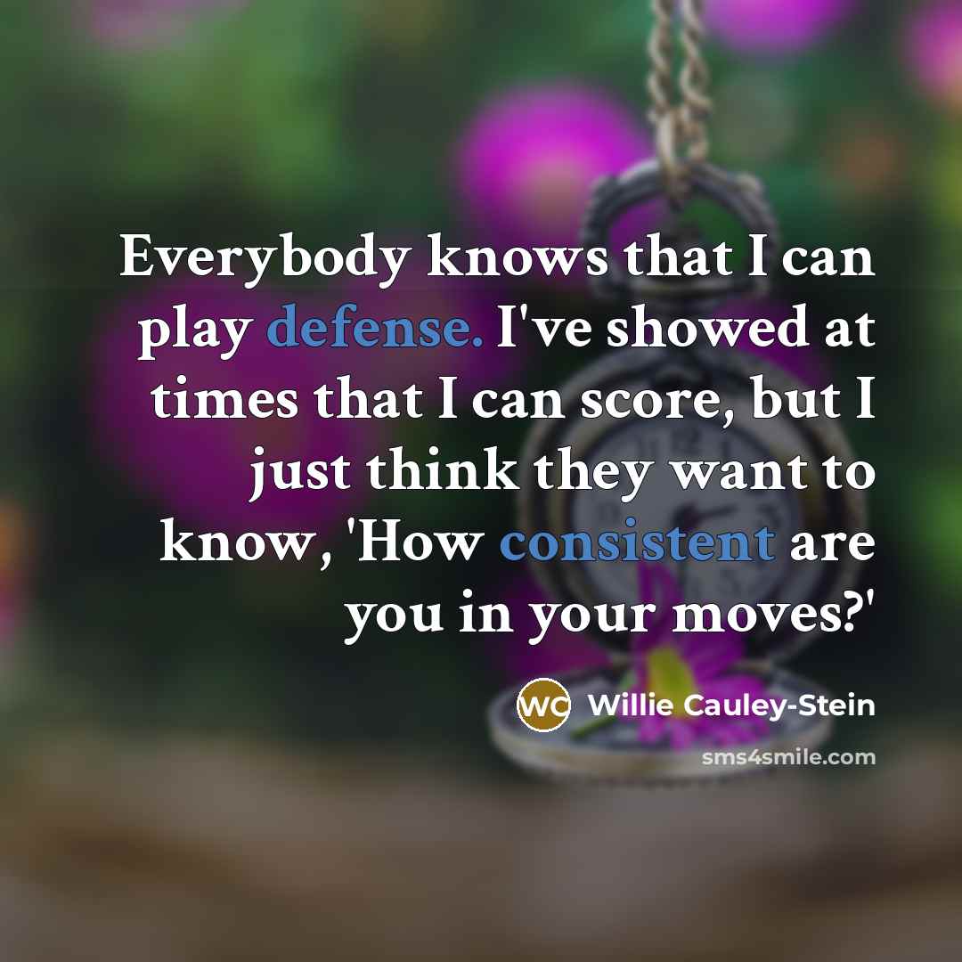 “Everybody knows that I can play defense. I've showed at times that I can score, but I just think they want to know, 'How consistent are you in your moves?'” quote by Willie Cauley-Stein