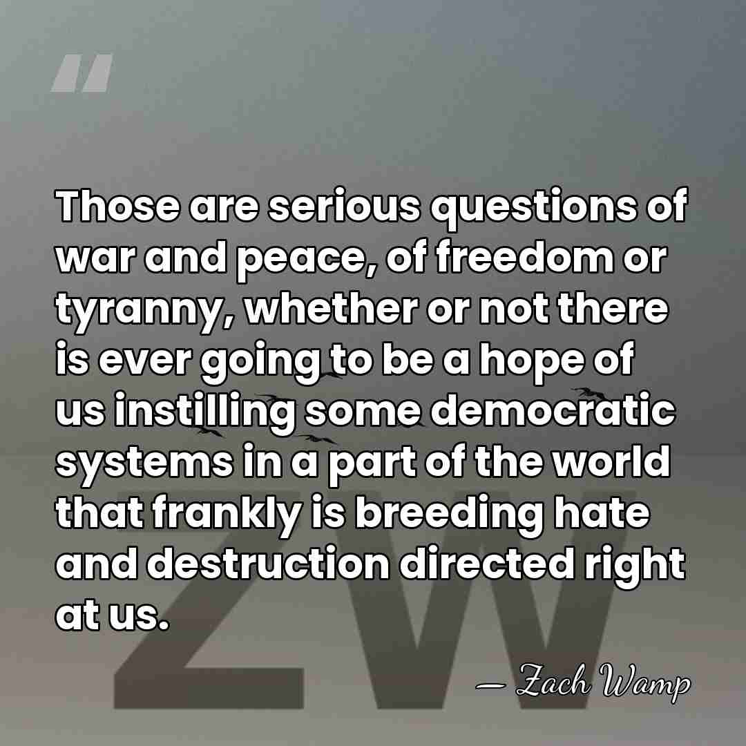 Those are serious questions of war and peace, of freedom or tyranny,&hellip; - Zach Wamp
