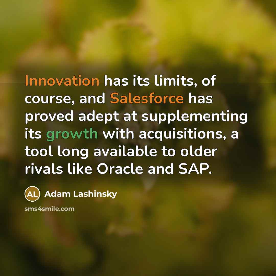 “Innovation has its limits, of course, and Salesforce has proved adept at supplementing its growth with acquisitions, a tool long available to older rivals like Oracle and SAP.” quote by Adam Lashinsky