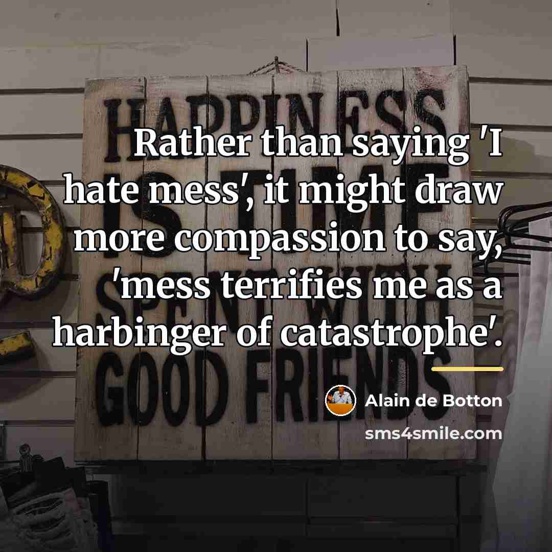 “Rather than saying 'I hate mess', it might draw more…” quote by Alain de Botton