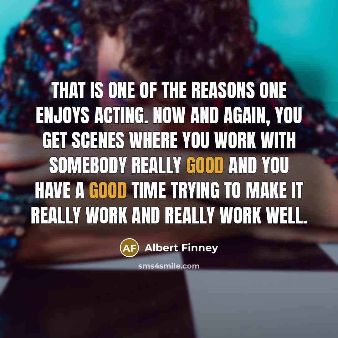 “That is one of the reasons one enjoys acting. Now…” quote by Albert Finney