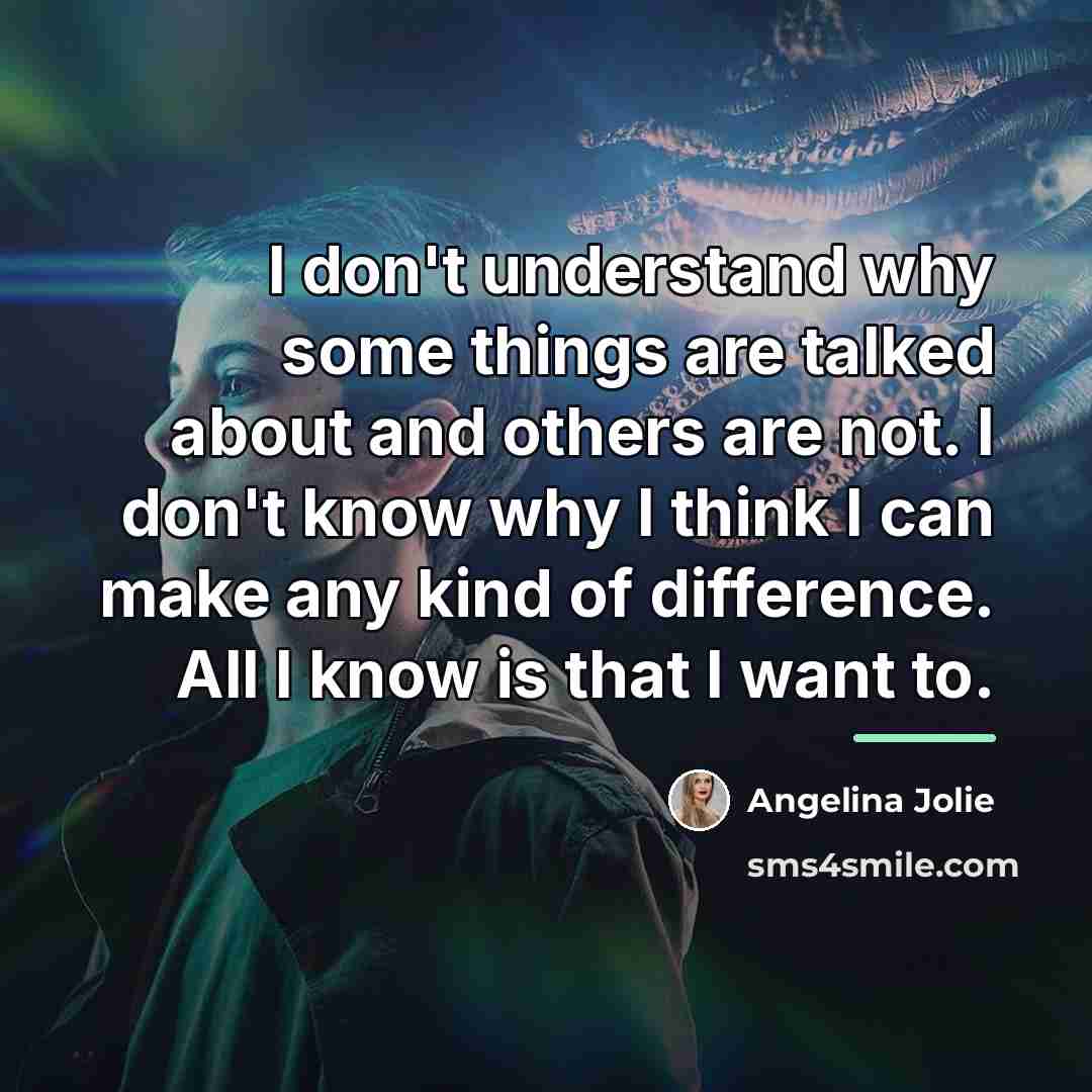 “I don't understand why some things are talked about and…” quote by Angelina Jolie