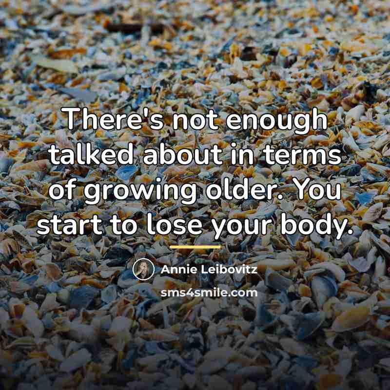 “There's not enough talked about in terms of growing older.…” quote by Annie Leibovitz