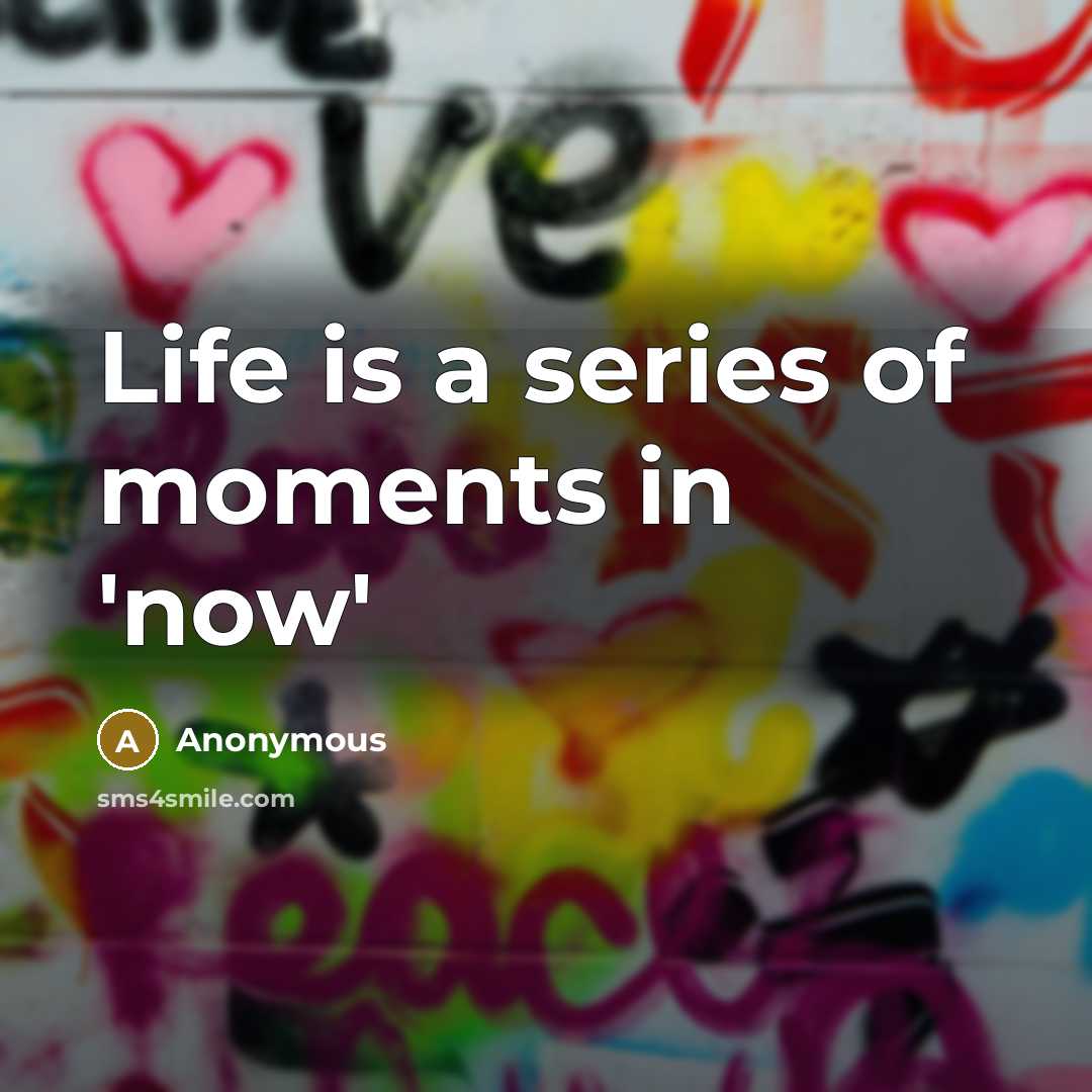 “Life is a series of moments in 'now'…” quote by Anonymous