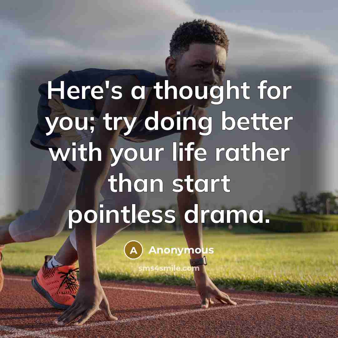 “Here's a thought for you; try doing better with your life rather than start pointless drama.” quote by Anonymous