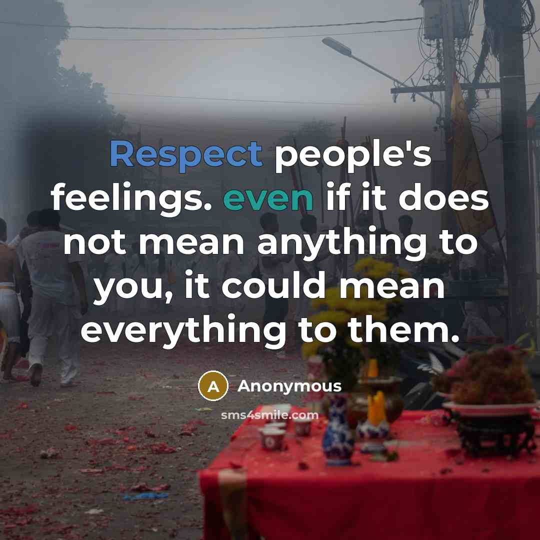 “Respect people's feelings. even if it does not mean anything to you, it could mean everything to them.” quote by Anonymous