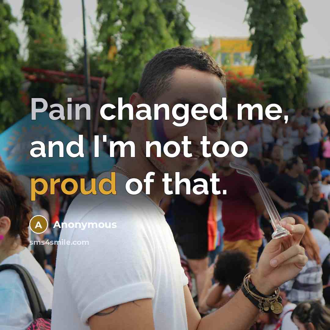 “Pain changed me, and I'm not too proud of that.…” quote by Anonymous
