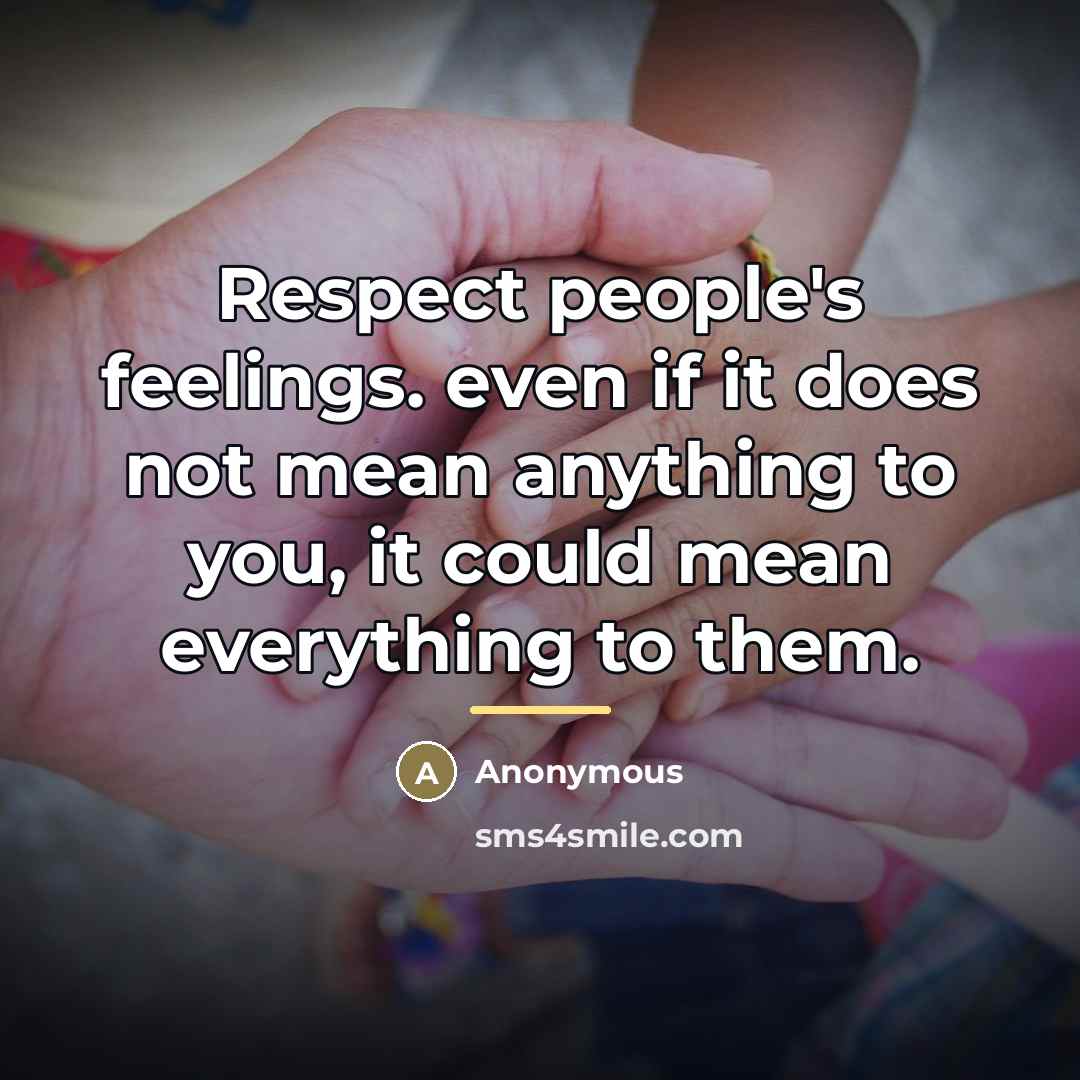 “Respect people's feelings. even if it does not mean anything…” quote by Anonymous