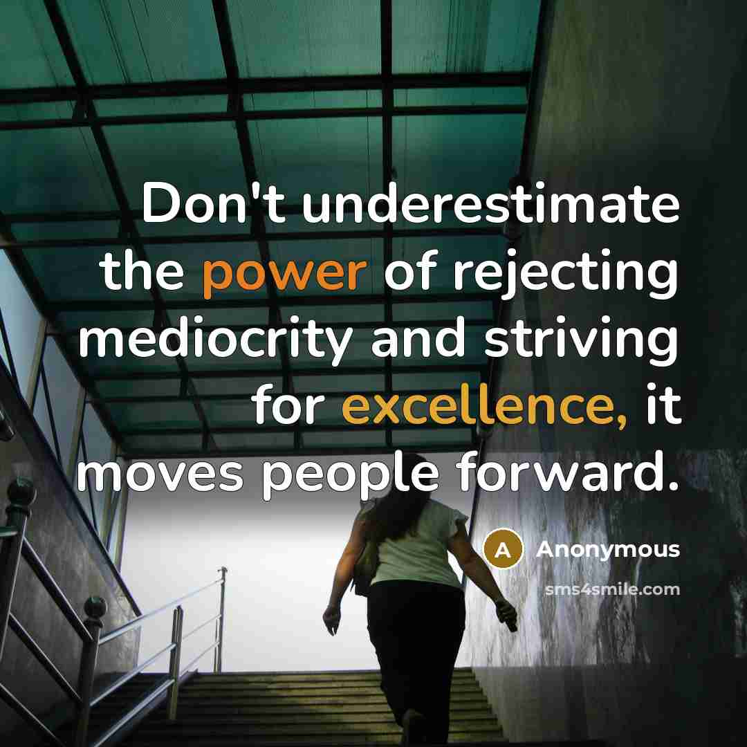 “Don't underestimate the power of rejecting mediocrity and striving for excellence, it moves people forward.” quote by Anonymous