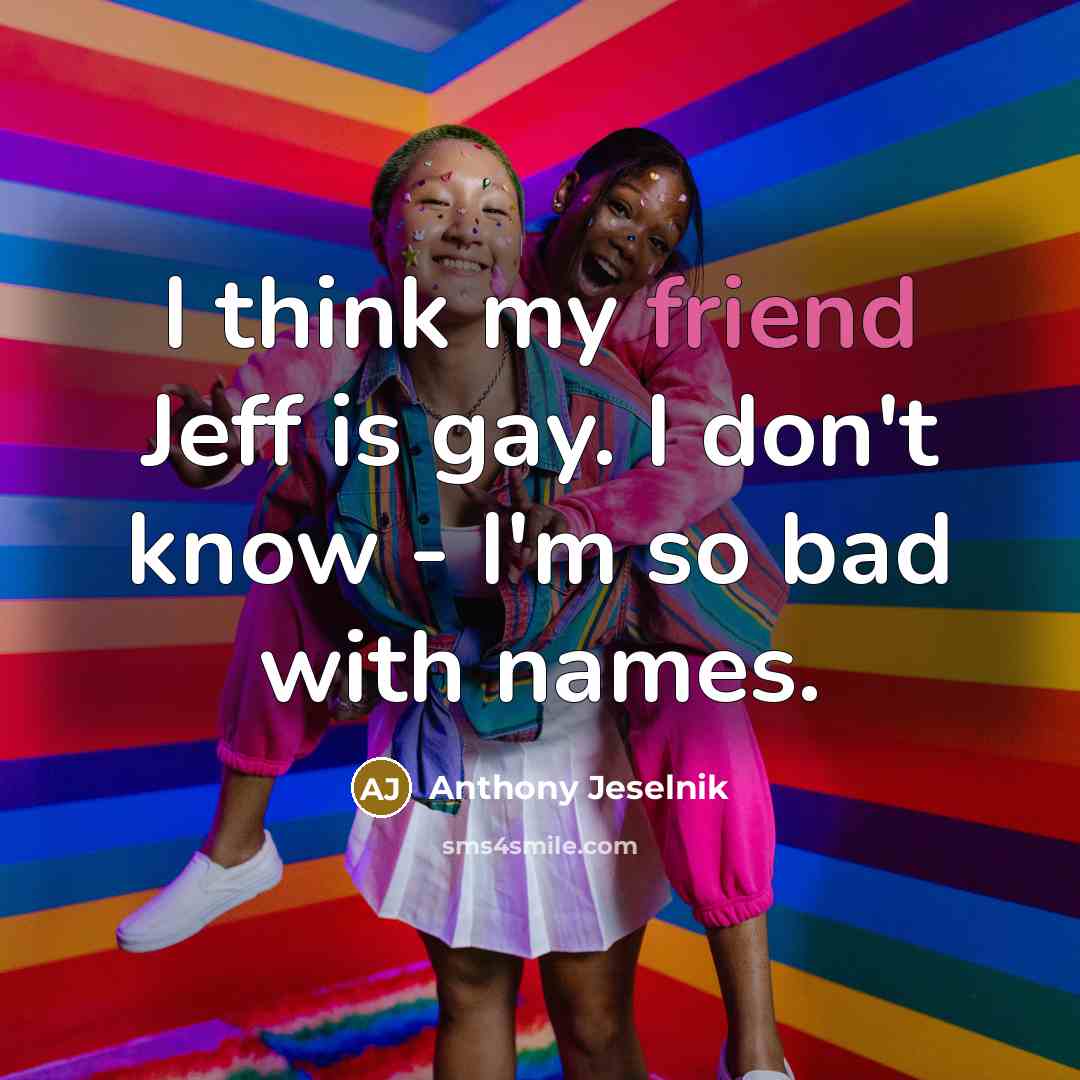 “I think my friend Jeff is gay. I don't know - I'm so bad with names.” quote by Anthony Jeselnik