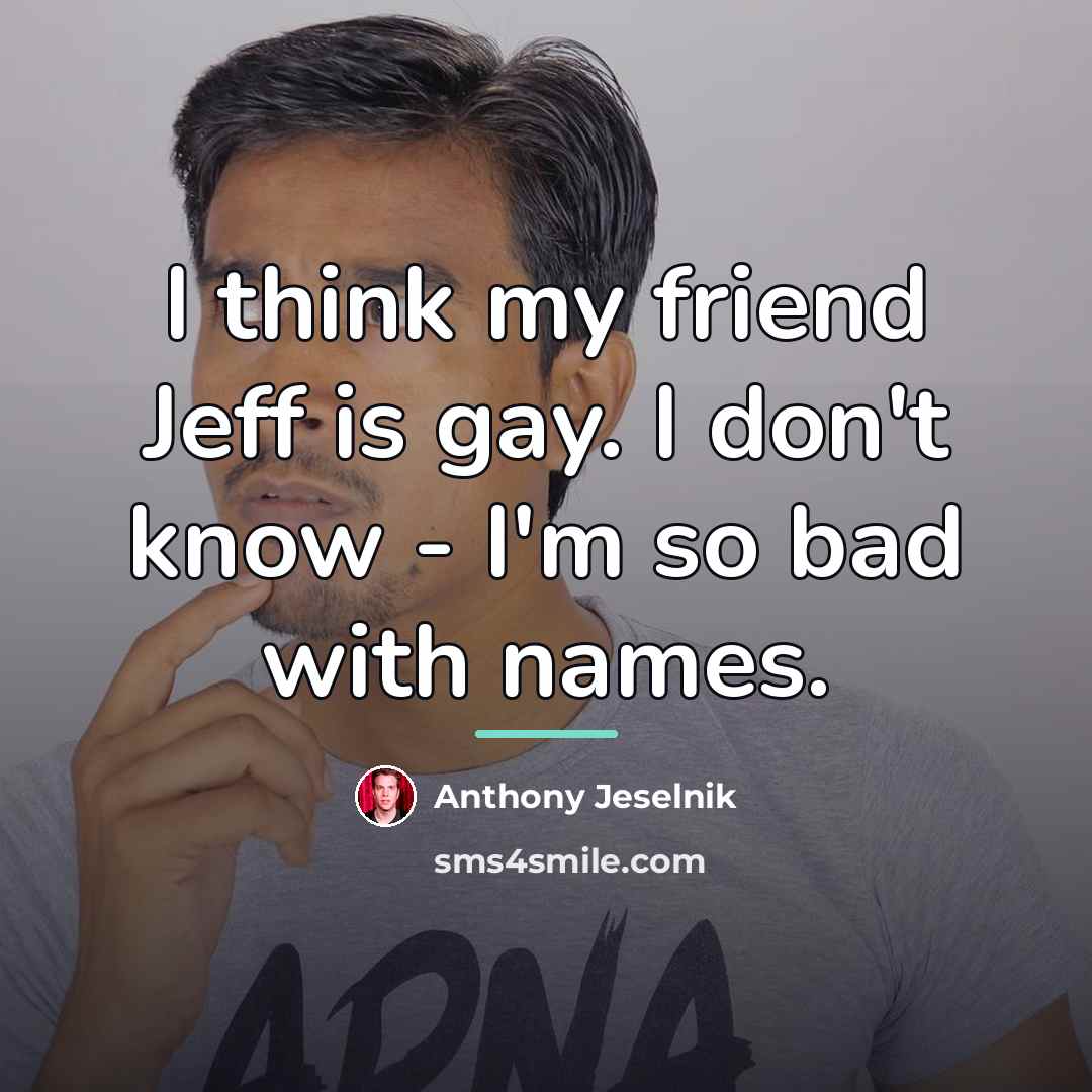 “I think my friend Jeff is gay. I don't know…” quote by Anthony Jeselnik