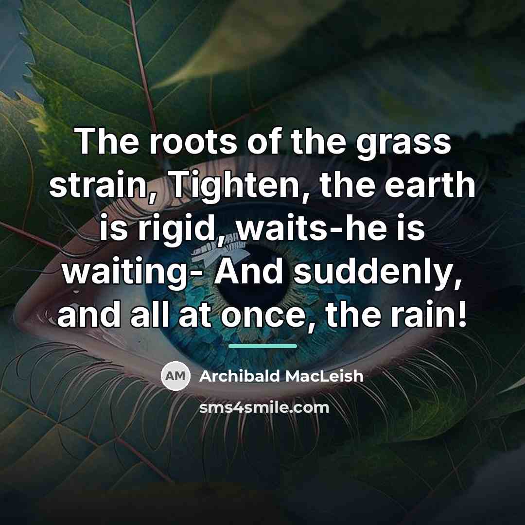 “The roots of the grass strain, Tighten, the earth is…” quote by Archibald MacLeish