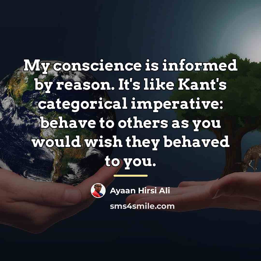 “My conscience is informed by reason. It's like Kant's categorical…” quote by Ayaan Hirsi Ali
