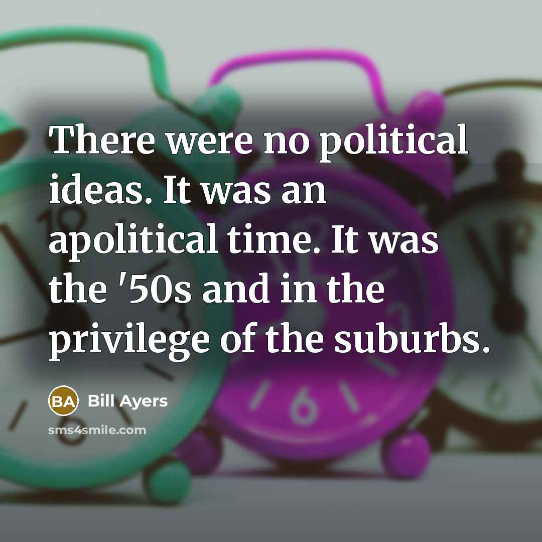 “There were no political ideas. It was an apolitical time.…” quote by Bill Ayers