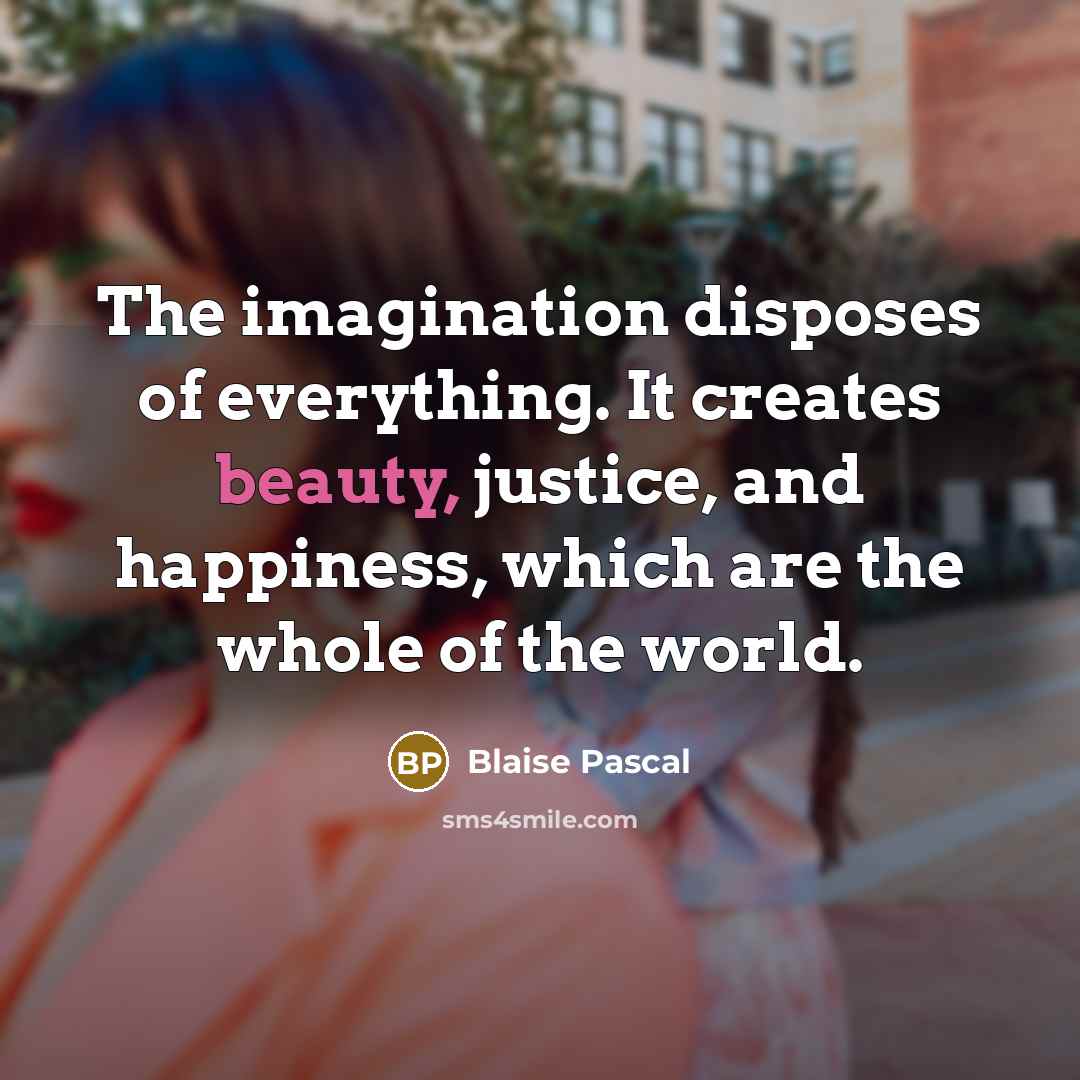 “The imagination disposes of everything. It creates beauty, justice, and…” quote by Blaise Pascal