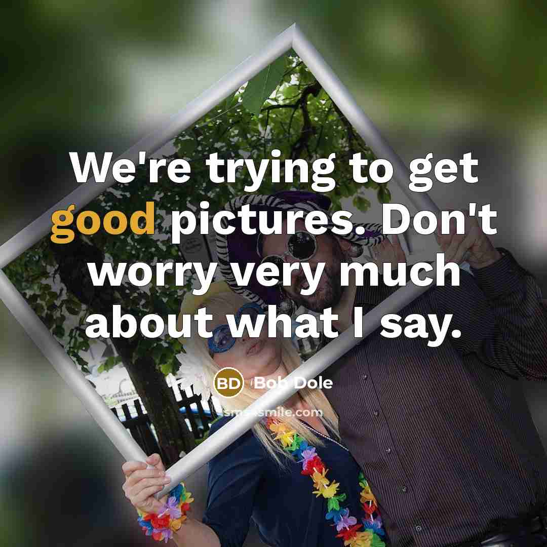 “We're trying to get good pictures. Don't worry very much…” quote by Bob Dole