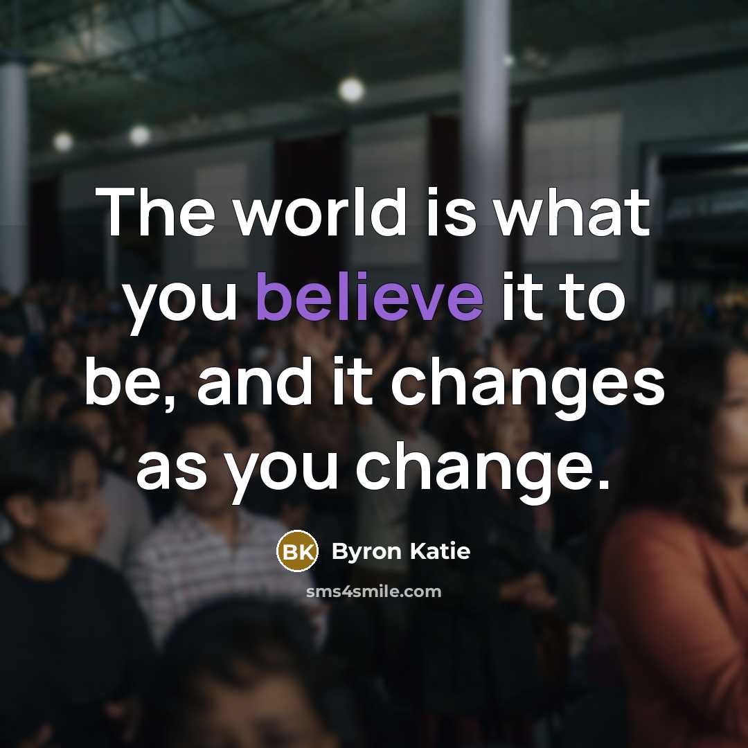 “The world is what you believe it to be, and…” quote by Byron Katie