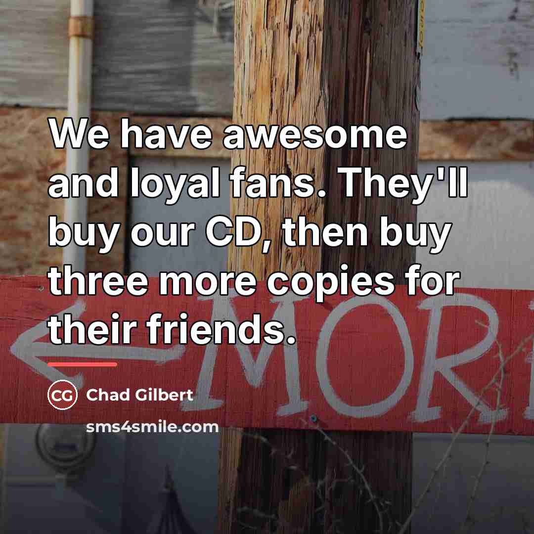 “We have awesome and loyal fans. They'll buy our CD,…” quote by Chad Gilbert