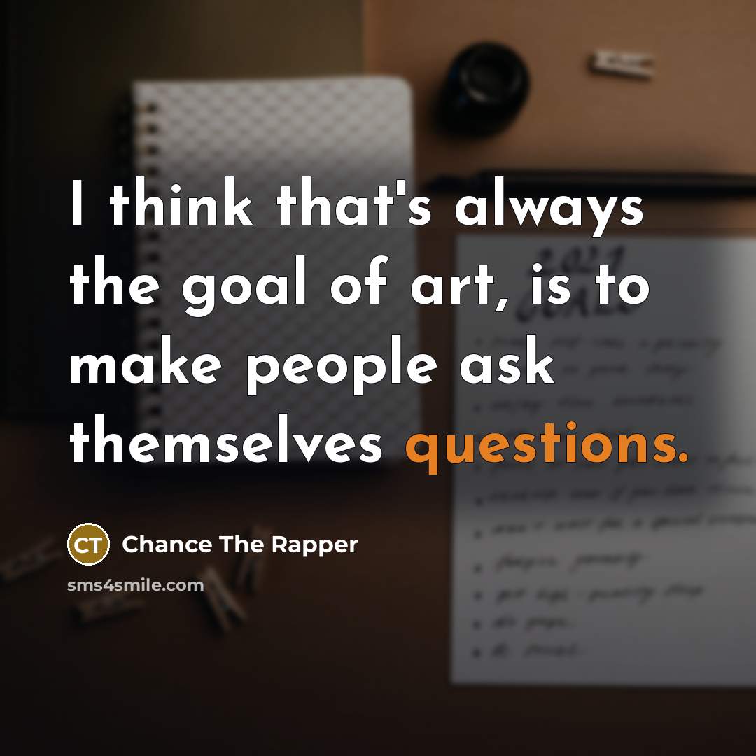 “I think that's always the goal of art, is to…” quote by Chance The Rapper